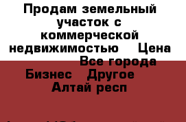 Продам земельный участок с коммерческой недвижимостью  › Цена ­ 400 000 - Все города Бизнес » Другое   . Алтай респ.
